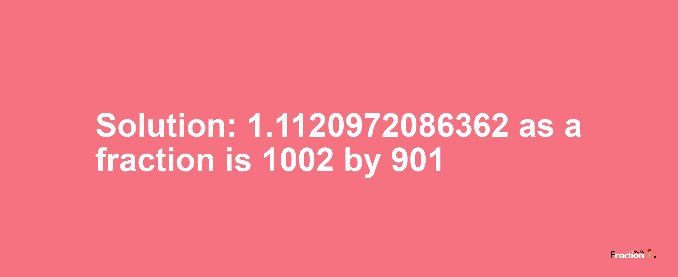 Solution:1.1120972086362 as a fraction is 1002/901